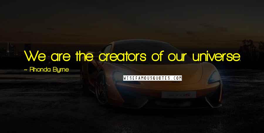 Rhonda Byrne Quotes: We are the creators of our universe.