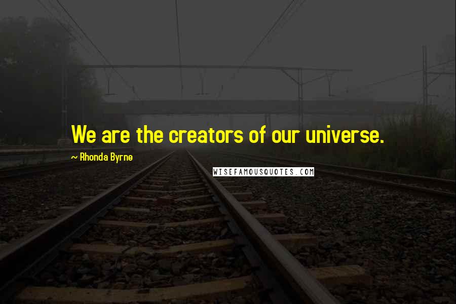 Rhonda Byrne Quotes: We are the creators of our universe.