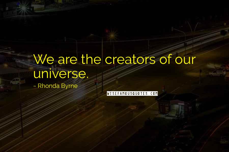 Rhonda Byrne Quotes: We are the creators of our universe.