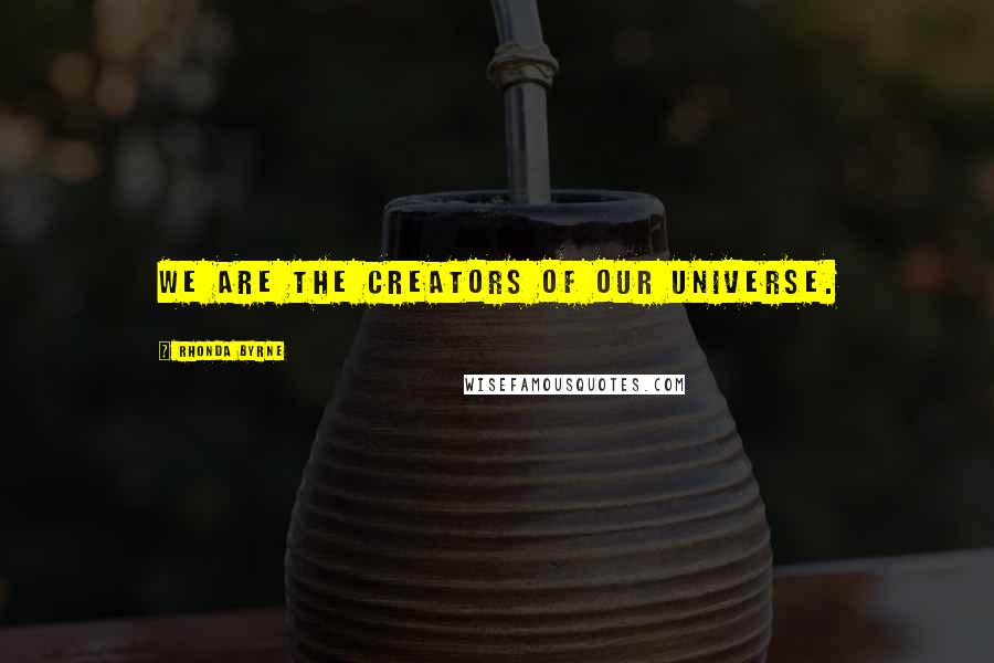 Rhonda Byrne Quotes: We are the creators of our universe.