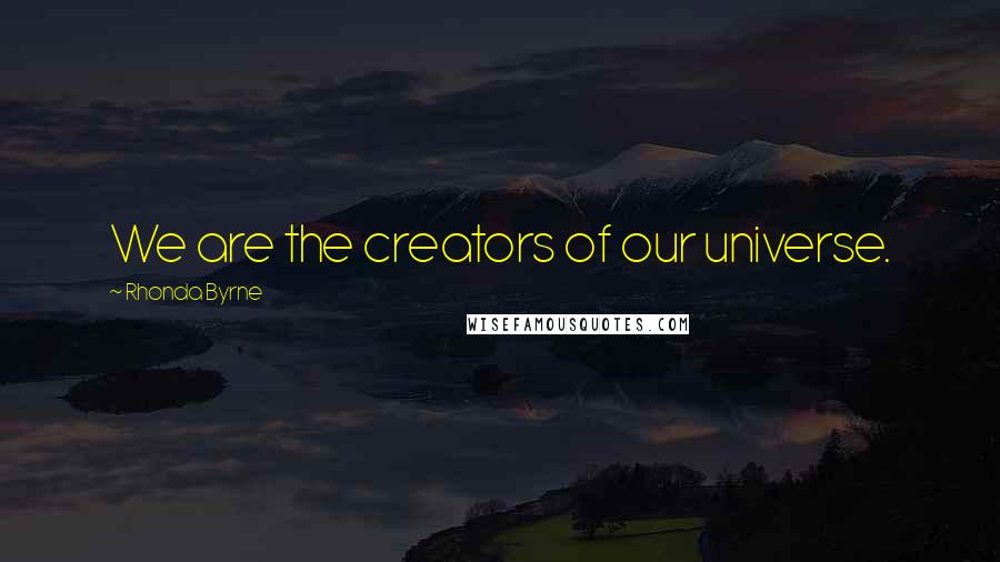 Rhonda Byrne Quotes: We are the creators of our universe.
