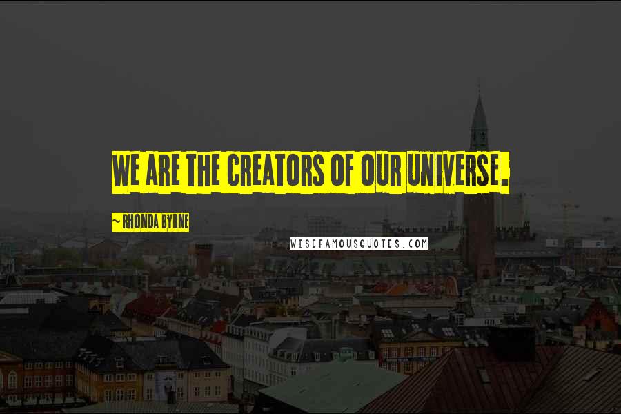 Rhonda Byrne Quotes: We are the creators of our universe.