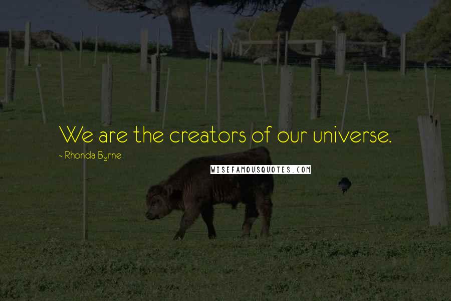 Rhonda Byrne Quotes: We are the creators of our universe.