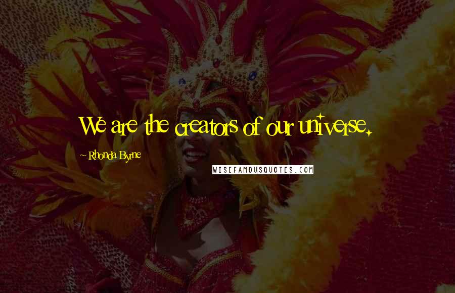 Rhonda Byrne Quotes: We are the creators of our universe.