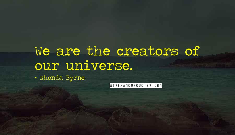 Rhonda Byrne Quotes: We are the creators of our universe.
