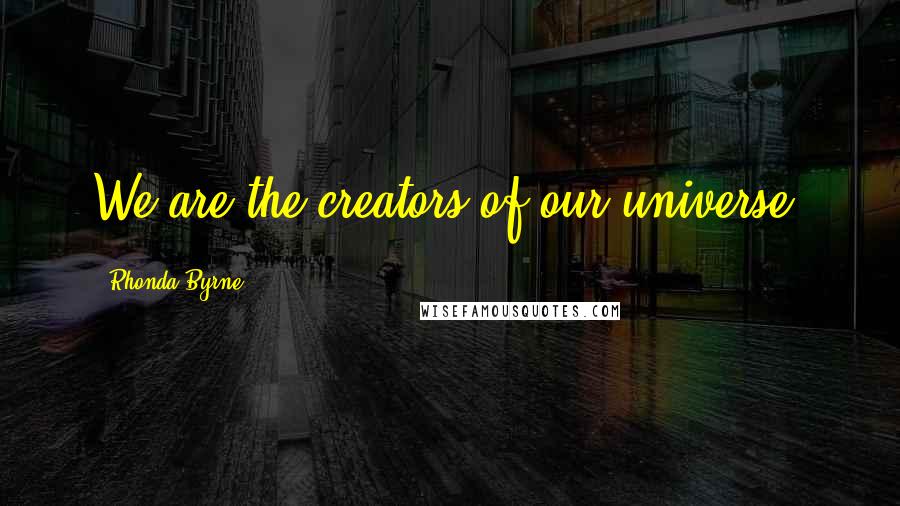 Rhonda Byrne Quotes: We are the creators of our universe.