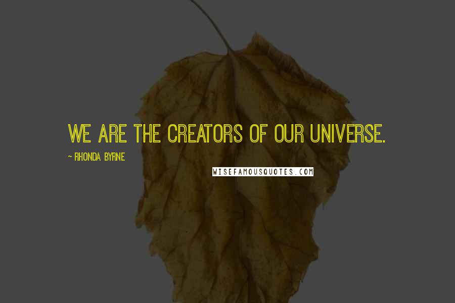 Rhonda Byrne Quotes: We are the creators of our universe.