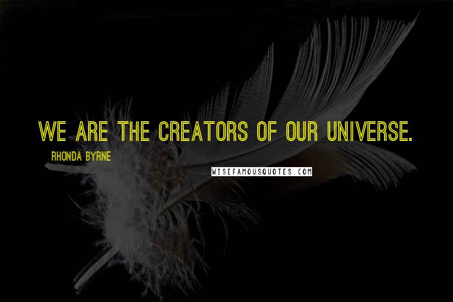 Rhonda Byrne Quotes: We are the creators of our universe.