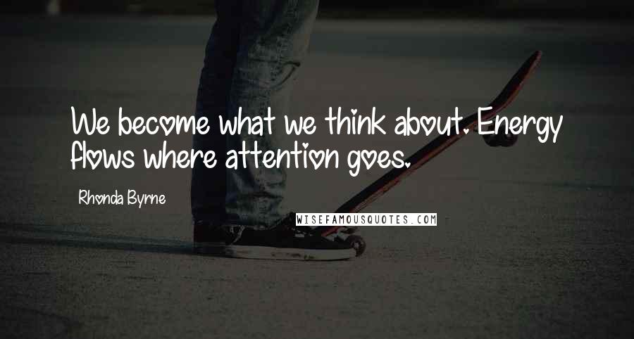 Rhonda Byrne Quotes: We become what we think about. Energy flows where attention goes.