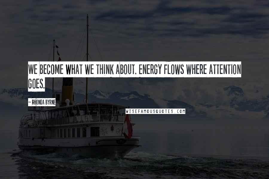 Rhonda Byrne Quotes: We become what we think about. Energy flows where attention goes.