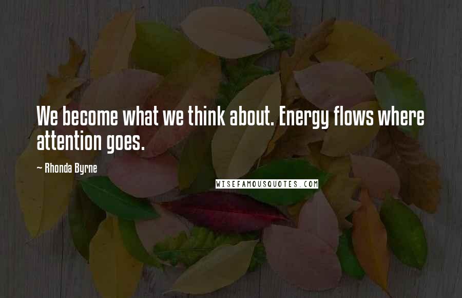 Rhonda Byrne Quotes: We become what we think about. Energy flows where attention goes.