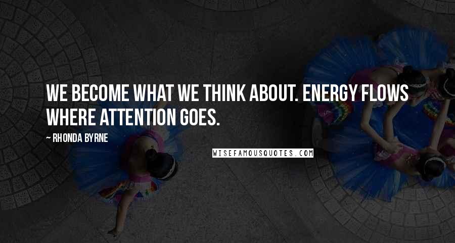Rhonda Byrne Quotes: We become what we think about. Energy flows where attention goes.