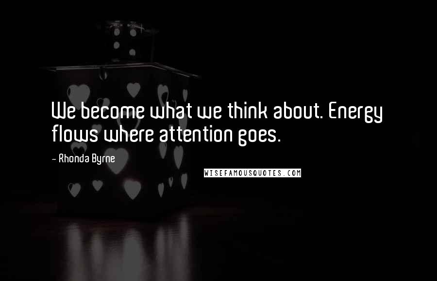Rhonda Byrne Quotes: We become what we think about. Energy flows where attention goes.