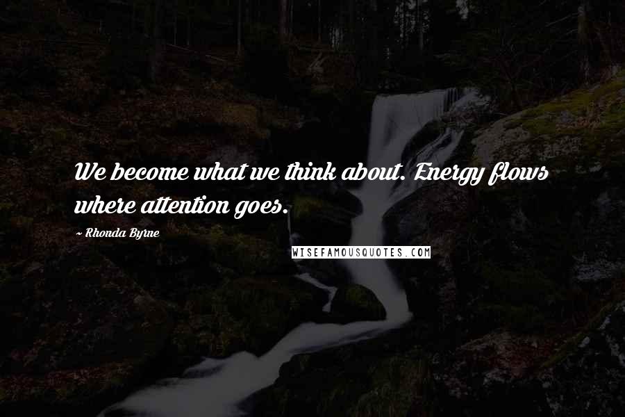 Rhonda Byrne Quotes: We become what we think about. Energy flows where attention goes.
