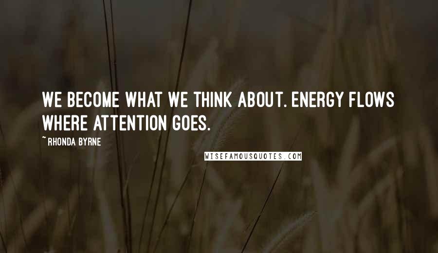 Rhonda Byrne Quotes: We become what we think about. Energy flows where attention goes.
