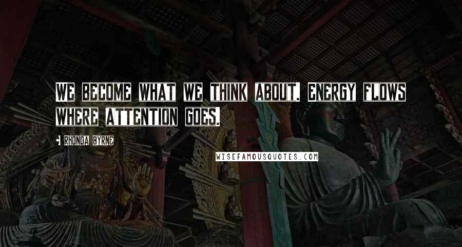 Rhonda Byrne Quotes: We become what we think about. Energy flows where attention goes.