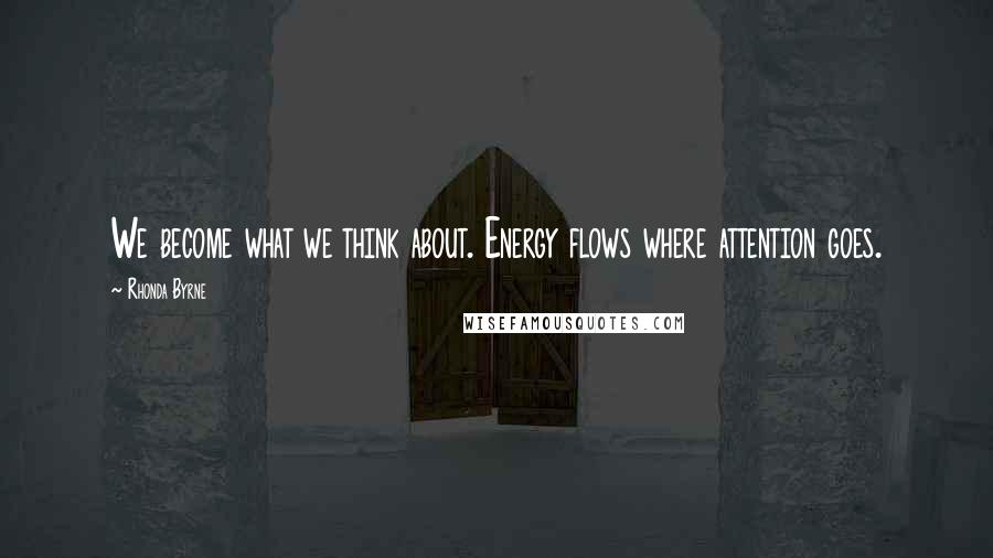 Rhonda Byrne Quotes: We become what we think about. Energy flows where attention goes.