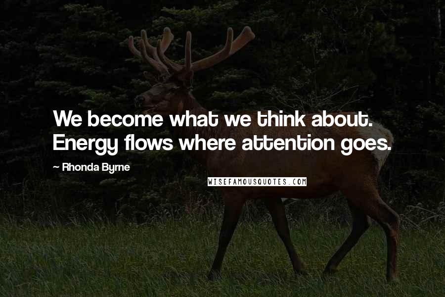 Rhonda Byrne Quotes: We become what we think about. Energy flows where attention goes.