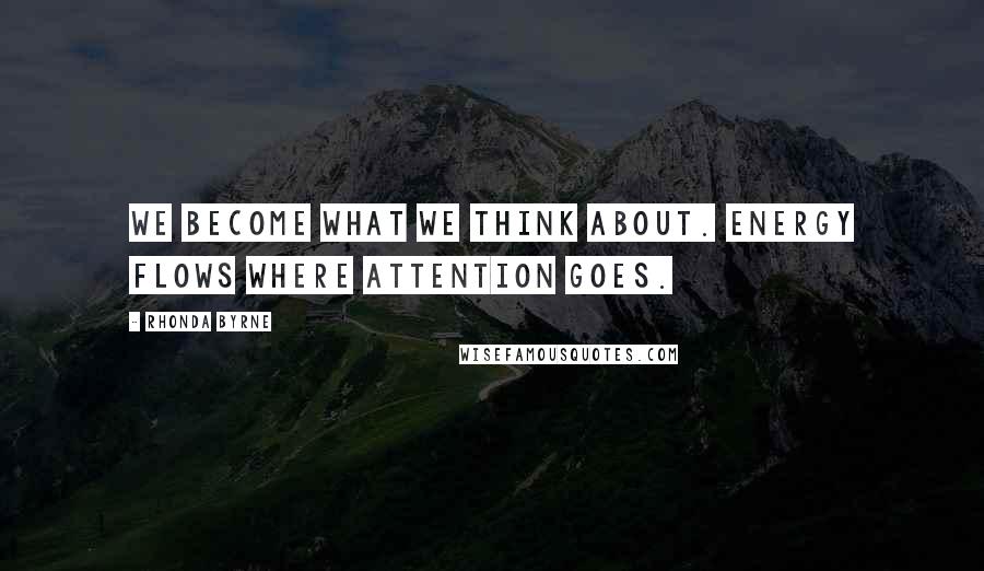 Rhonda Byrne Quotes: We become what we think about. Energy flows where attention goes.