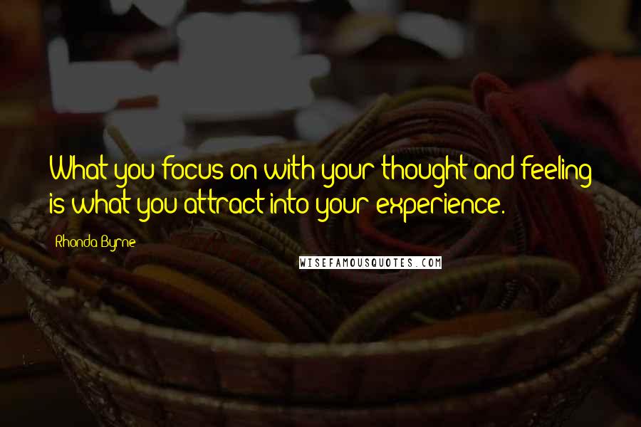 Rhonda Byrne Quotes: What you focus on with your thought and feeling is what you attract into your experience.