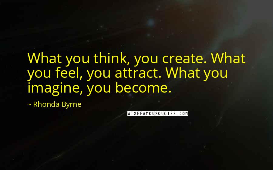 Rhonda Byrne Quotes: What you think, you create. What you feel, you attract. What you imagine, you become.