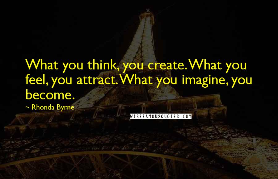 Rhonda Byrne Quotes: What you think, you create. What you feel, you attract. What you imagine, you become.