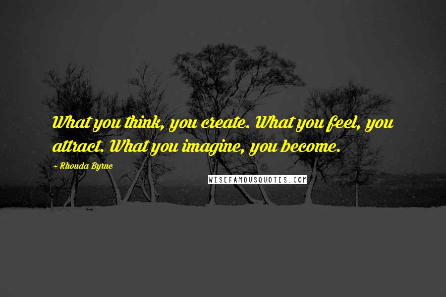 Rhonda Byrne Quotes: What you think, you create. What you feel, you attract. What you imagine, you become.