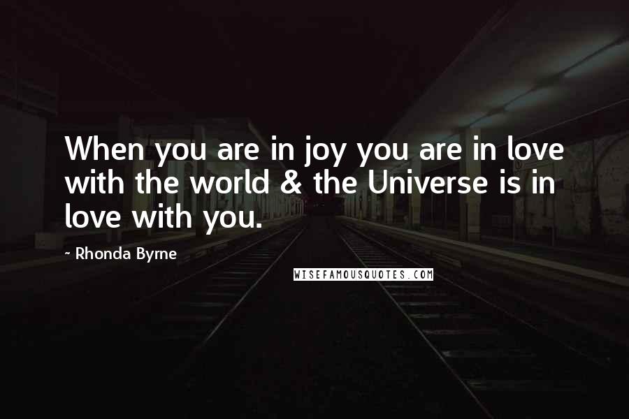 Rhonda Byrne Quotes: When you are in joy you are in love with the world & the Universe is in love with you.