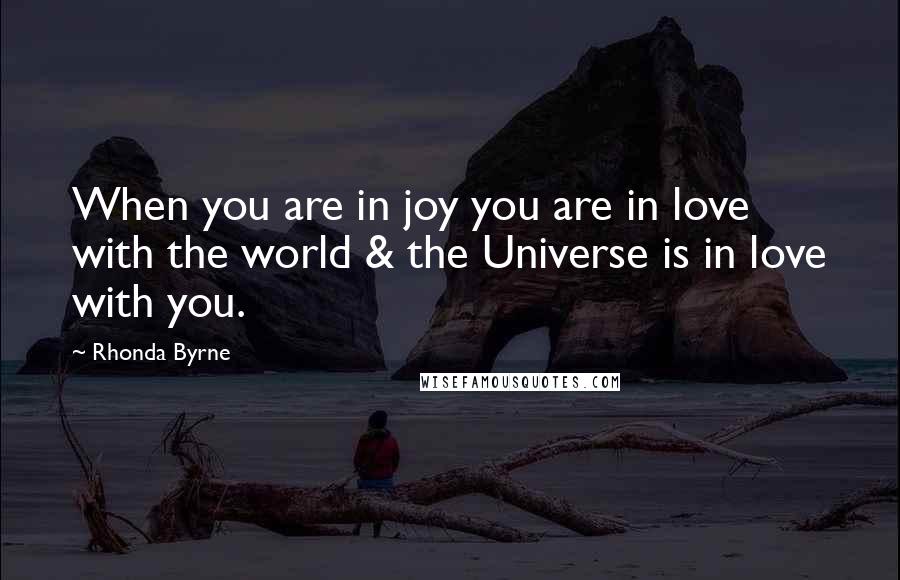 Rhonda Byrne Quotes: When you are in joy you are in love with the world & the Universe is in love with you.