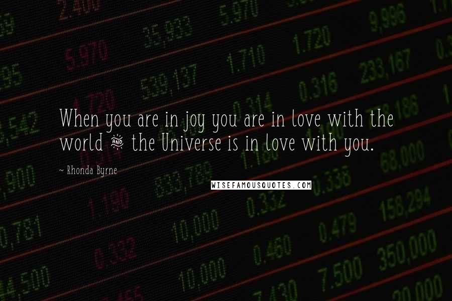 Rhonda Byrne Quotes: When you are in joy you are in love with the world & the Universe is in love with you.