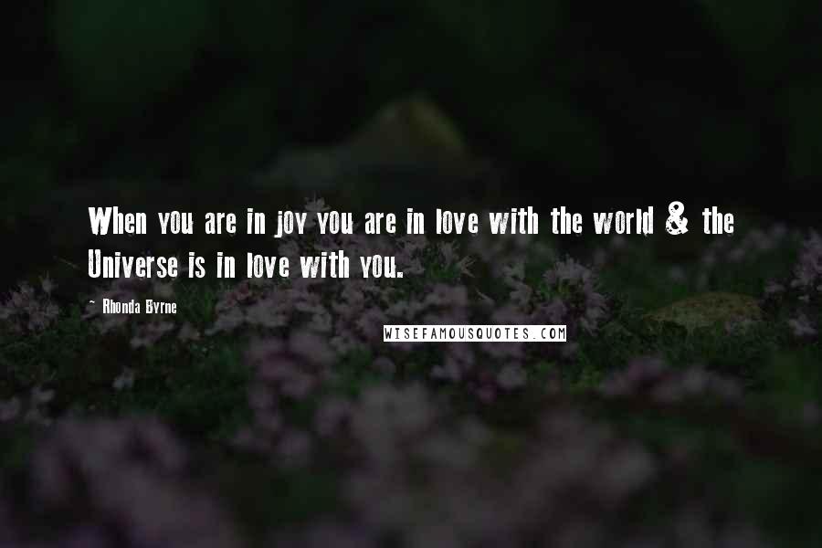 Rhonda Byrne Quotes: When you are in joy you are in love with the world & the Universe is in love with you.