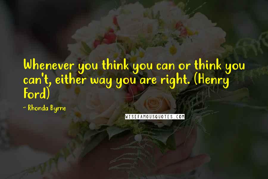 Rhonda Byrne Quotes: Whenever you think you can or think you can't, either way you are right. (Henry Ford)