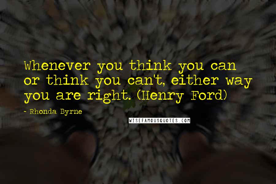 Rhonda Byrne Quotes: Whenever you think you can or think you can't, either way you are right. (Henry Ford)