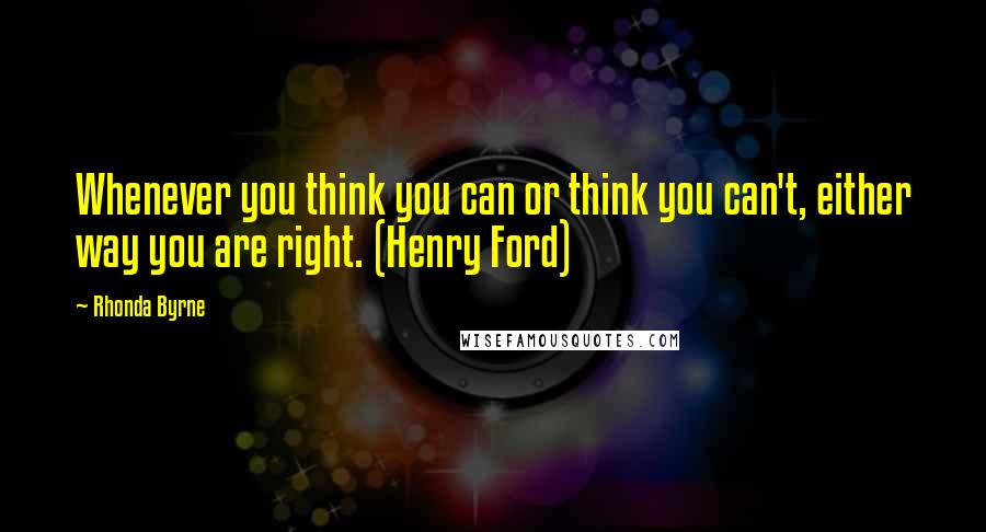 Rhonda Byrne Quotes: Whenever you think you can or think you can't, either way you are right. (Henry Ford)