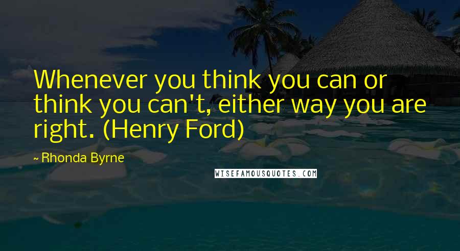 Rhonda Byrne Quotes: Whenever you think you can or think you can't, either way you are right. (Henry Ford)
