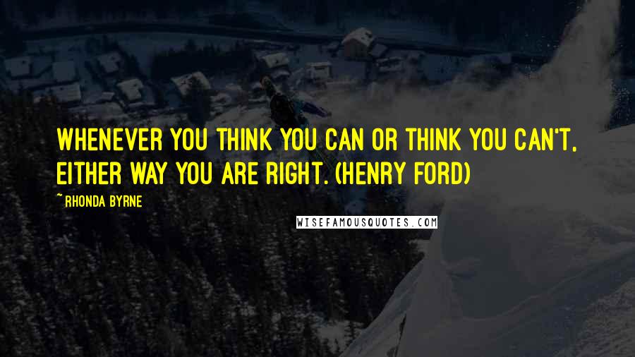 Rhonda Byrne Quotes: Whenever you think you can or think you can't, either way you are right. (Henry Ford)