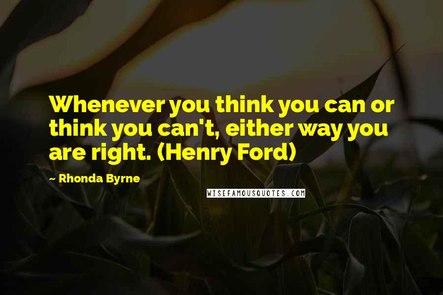 Rhonda Byrne Quotes: Whenever you think you can or think you can't, either way you are right. (Henry Ford)