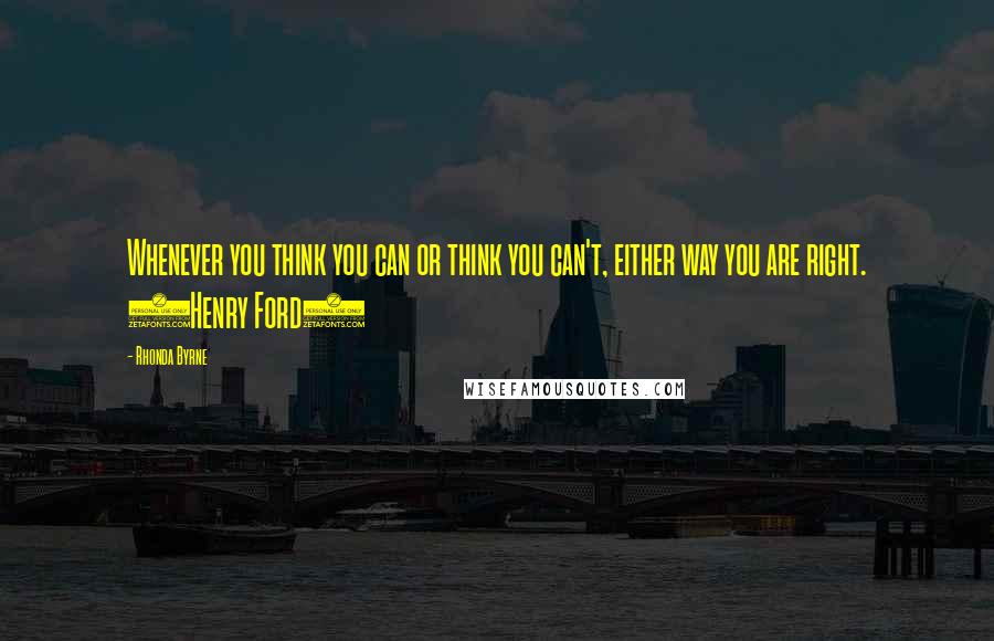 Rhonda Byrne Quotes: Whenever you think you can or think you can't, either way you are right. (Henry Ford)