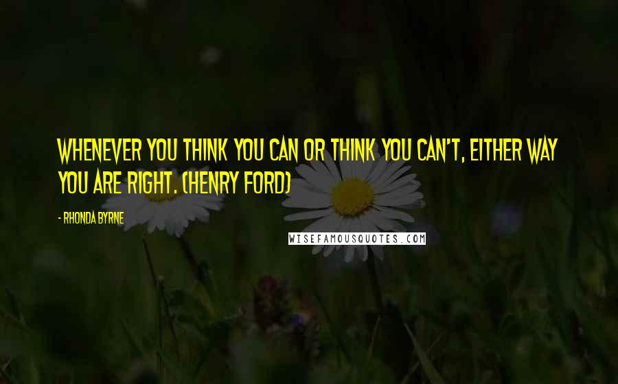 Rhonda Byrne Quotes: Whenever you think you can or think you can't, either way you are right. (Henry Ford)