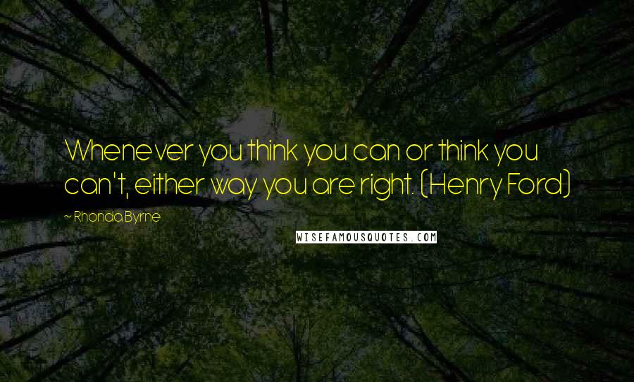 Rhonda Byrne Quotes: Whenever you think you can or think you can't, either way you are right. (Henry Ford)