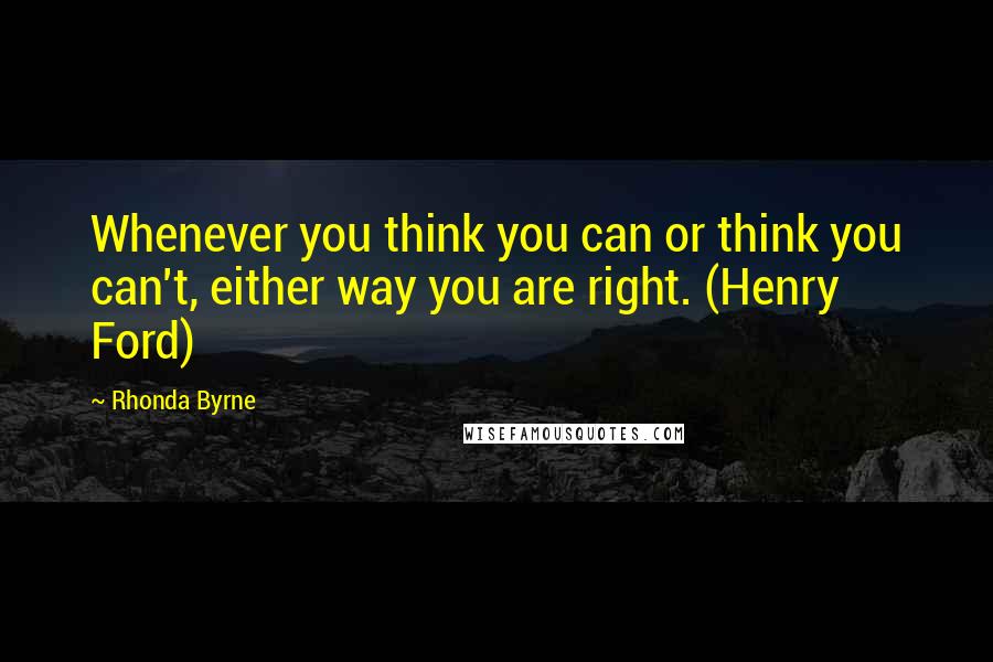 Rhonda Byrne Quotes: Whenever you think you can or think you can't, either way you are right. (Henry Ford)