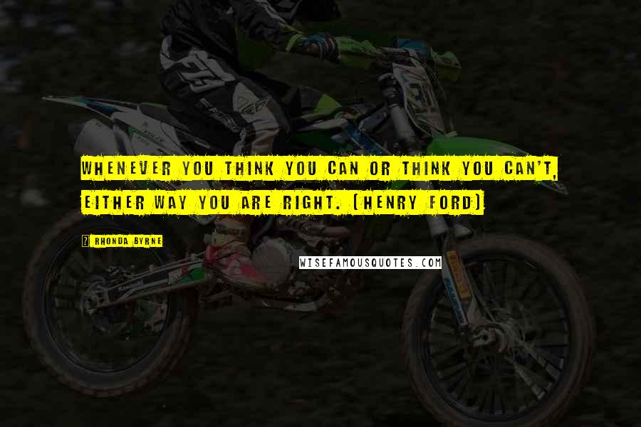 Rhonda Byrne Quotes: Whenever you think you can or think you can't, either way you are right. (Henry Ford)
