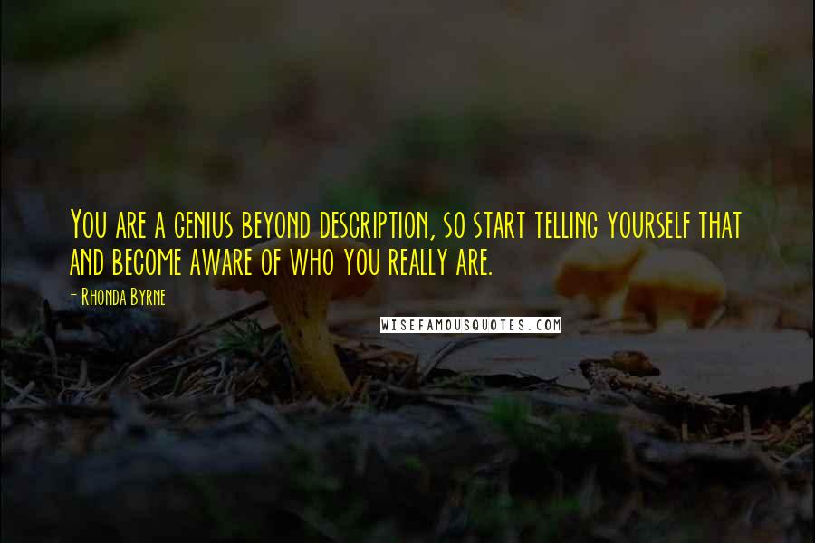 Rhonda Byrne Quotes: You are a genius beyond description, so start telling yourself that and become aware of who you really are.