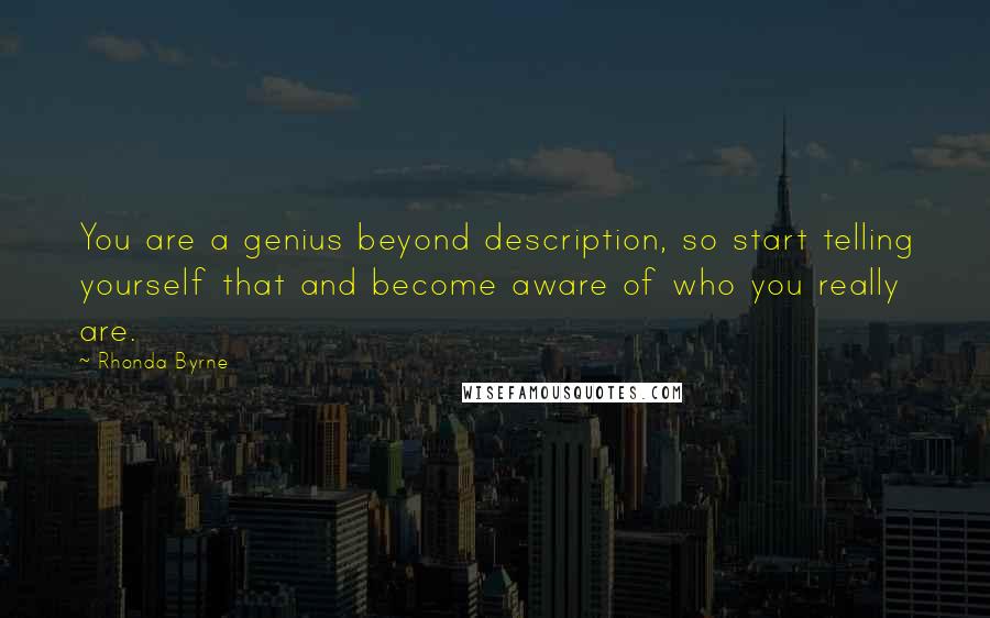 Rhonda Byrne Quotes: You are a genius beyond description, so start telling yourself that and become aware of who you really are.