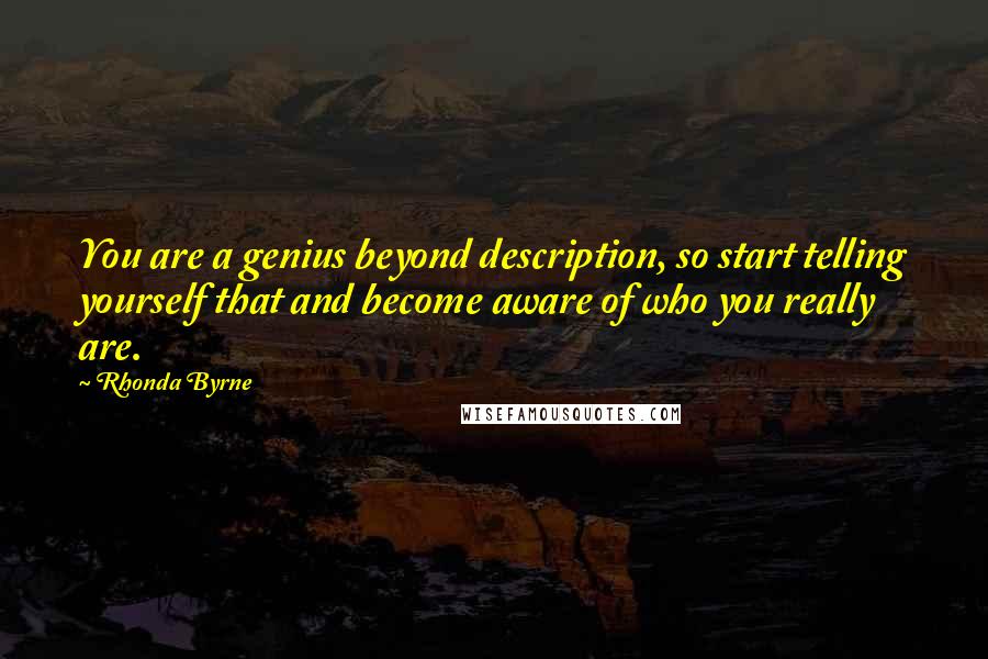 Rhonda Byrne Quotes: You are a genius beyond description, so start telling yourself that and become aware of who you really are.