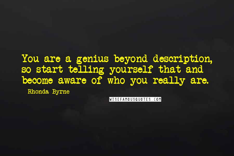 Rhonda Byrne Quotes: You are a genius beyond description, so start telling yourself that and become aware of who you really are.