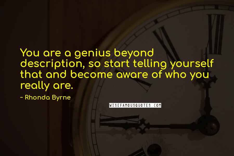 Rhonda Byrne Quotes: You are a genius beyond description, so start telling yourself that and become aware of who you really are.