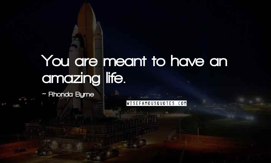 Rhonda Byrne Quotes: You are meant to have an amazing life.