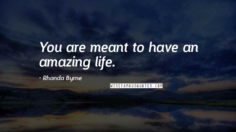 Rhonda Byrne Quotes: You are meant to have an amazing life.