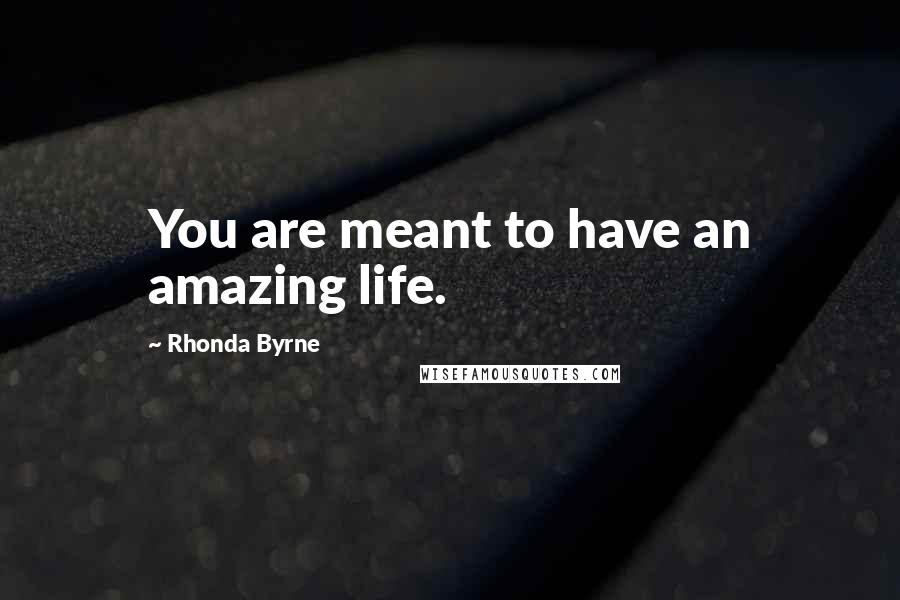 Rhonda Byrne Quotes: You are meant to have an amazing life.